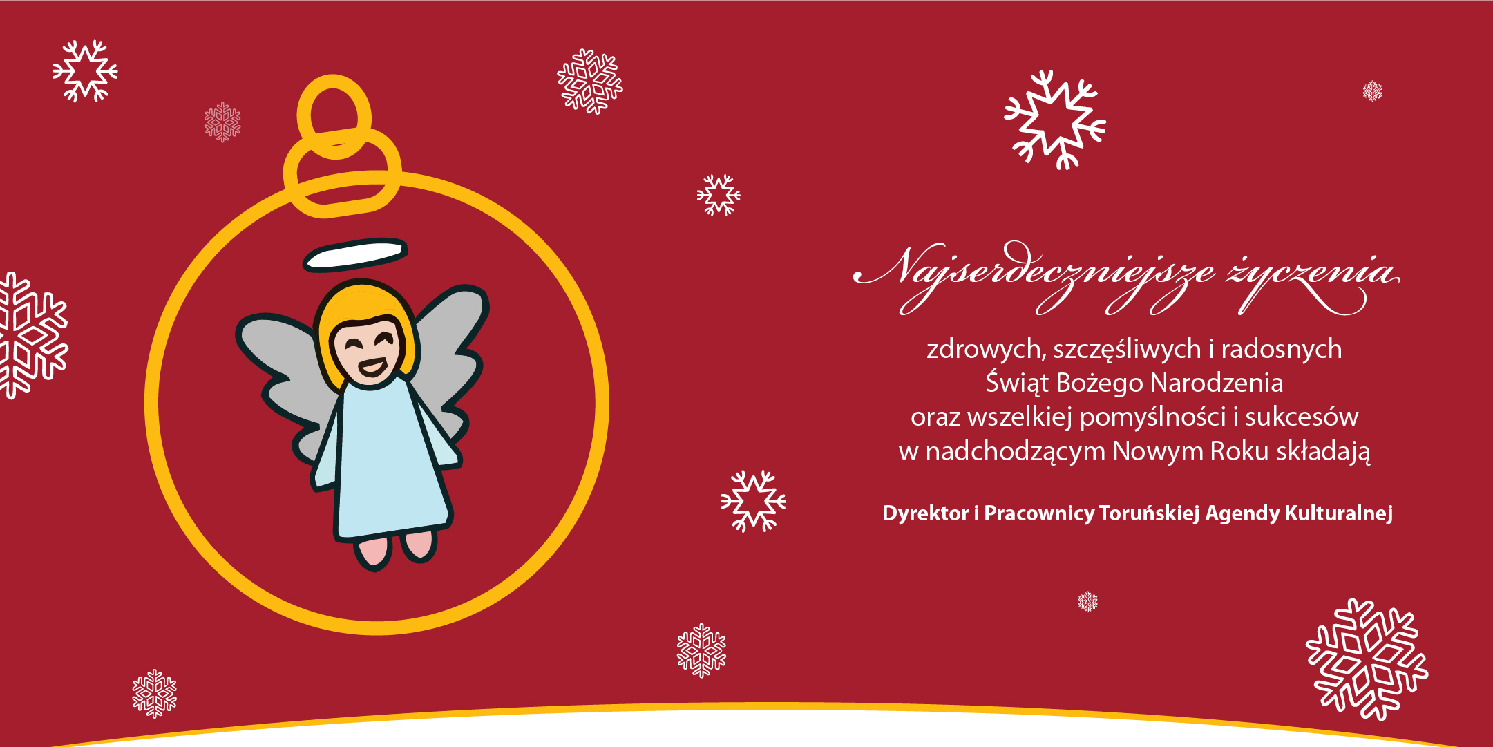 Najserdeczniejsze życzenia zdrowych, szcześciwych i radosnych Świąt Bożego Narodzenia oraz wszelkiej pomyślności i sukcesów w nadchodzącym Nowym Roku składają Dyrektor i Pracownicy Toruńskiej Agendy Kulturalnej